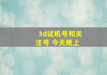 3d试机号和关注号 今天晚上